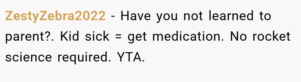 ZestyZebra2022 − Have you not learned to parent?. Kid sick = get medication. No rocket science required. YTA.