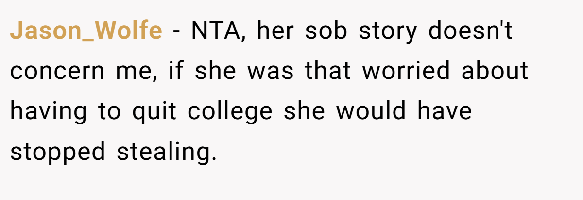 Jason_Wolfe - NTA, her sob story doesn't concern me, if she was that worried about having to quit college she would have stopped stealing.