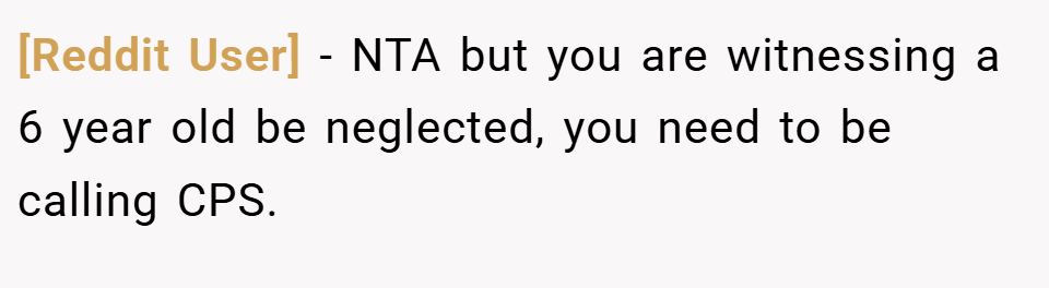 [Reddit User] − NTA but you are witnessing a 6 year old be neglected, you need to be calling CPS.