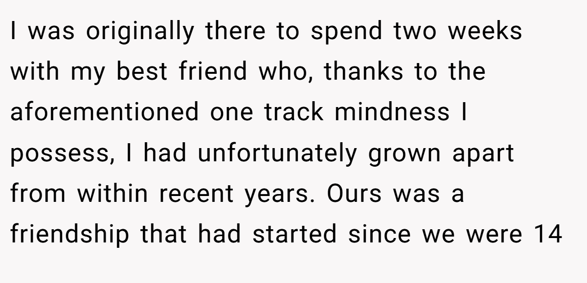 I was originally there to spend two weeks with my best friend who, thanks to the aforementioned one track mindness I possess, I had unfortunately grown apart from within recent years. Ours was a friendship that had started since we were 14