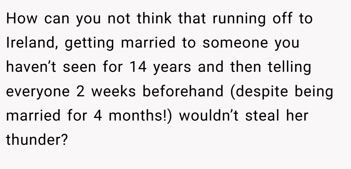 How can you not think that running off to Ireland, getting married to someone you haven’t seen for 14 years and then telling everyone 2 weeks beforehand (despite being married for 4 months!) wouldn’t steal her thunder?