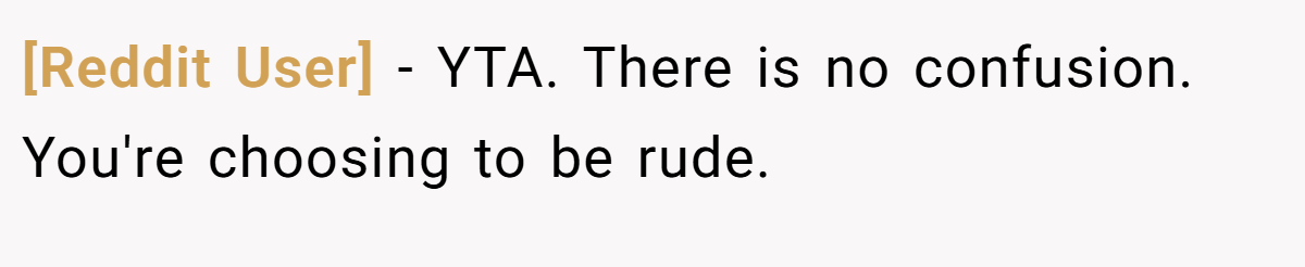 [Reddit User] - YTA. There is no confusion. You're choosing to be rude.