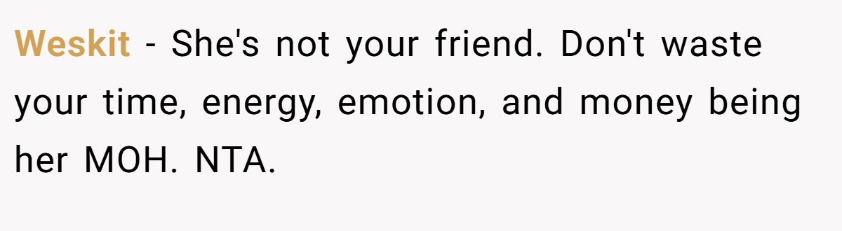 Weskit − She's not your friend. Don't waste your time, energy, emotion, and money being her MOH. NTA.