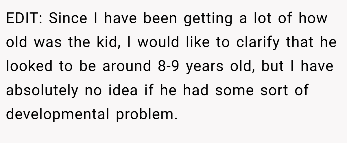 EDIT: Since I have been getting a lot of how old was the kid, I would like to clarify that he looked to be around 8-9 years old, but I have absolutely no idea if he had some sort of developmental problem.
