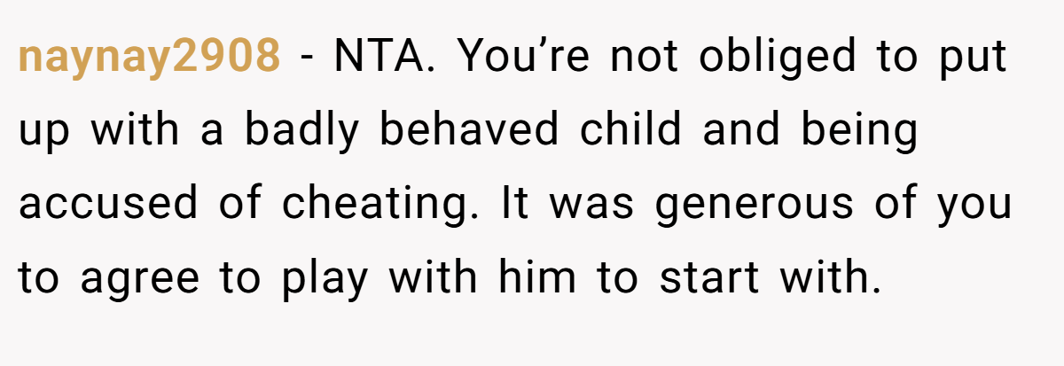naynay2908 - NTA. You’re not obliged to put up with a badly behaved child and being accused of cheating. It was generous of you to agree to play with him to start with.