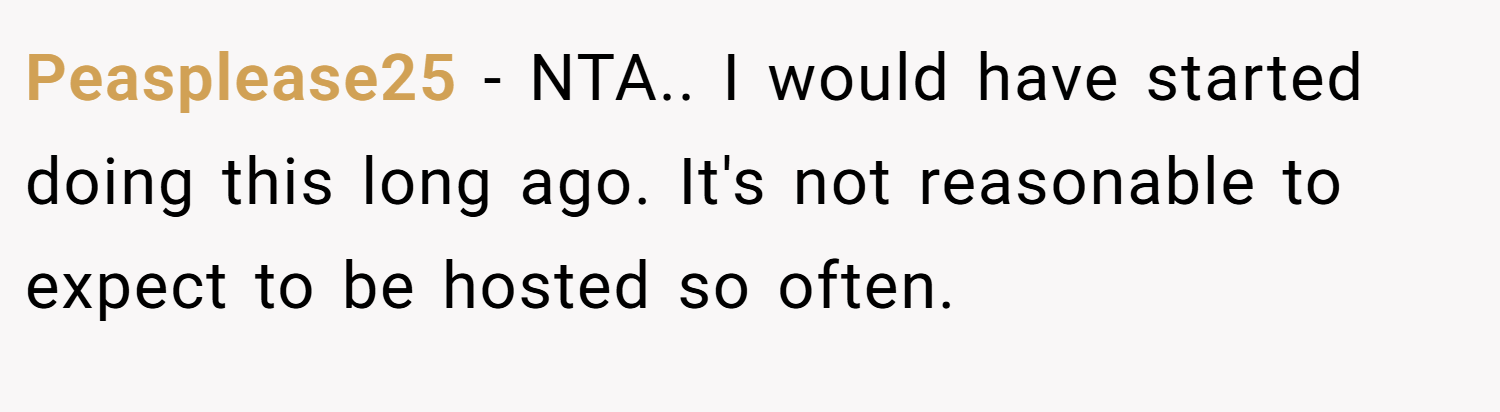 Peasplease25 − NTA.. I would have started doing this long ago. It's not reasonable to expect to be hosted so often.