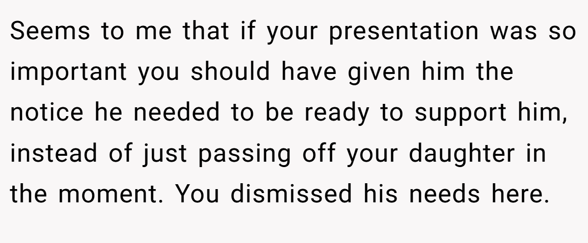 Seems to me that if your presentation was so important you should have given him the notice he needed to be ready to support him, instead of just passing off your daughter in the moment. You dismissed his needs here.