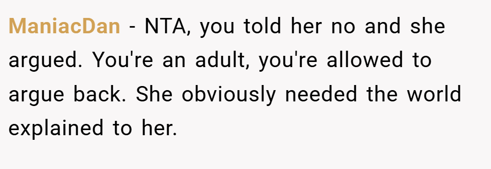 ManiacDan − NTA, you told her no and she argued. You're an adult, you're allowed to argue back. She obviously needed the world explained to her.