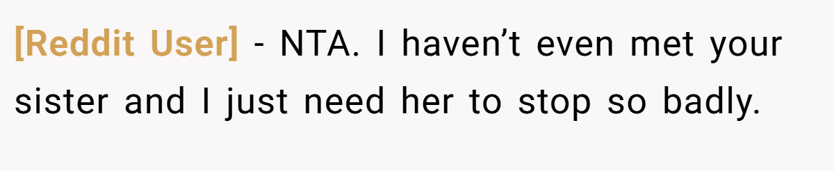 [Reddit User] − NTA. I haven’t even met your sister and I just need her to stop so badly.