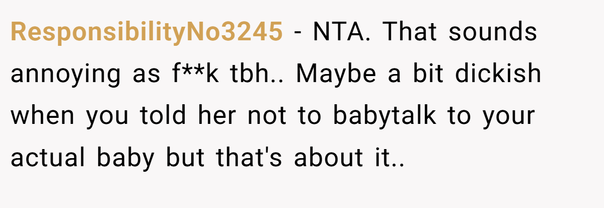 ResponsibilityNo3245 − NTA. That sounds annoying as f**k tbh.. Maybe a bit dickish when you told her not to babytalk to your actual baby but that's about it..