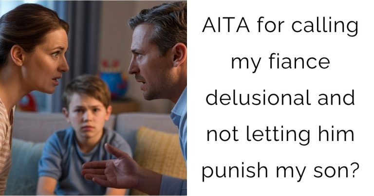 AITA for calling my fiance delusional and not letting him punish my son?
