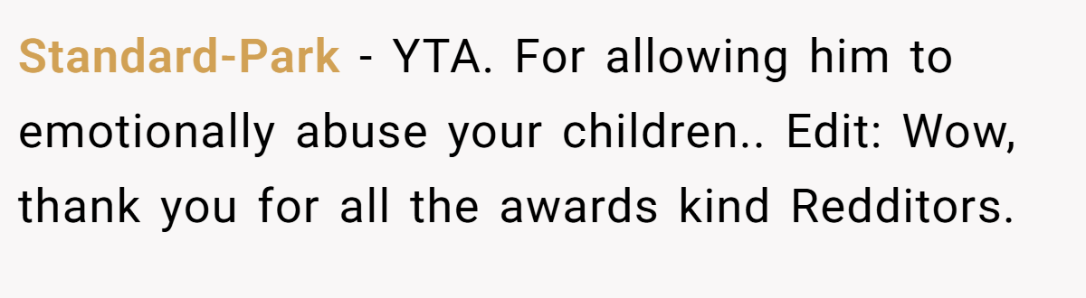 Standard-Park - YTA. For allowing him to emotionally abuse your children.. Edit: Wow, thank you for all the awards kind Redditors.