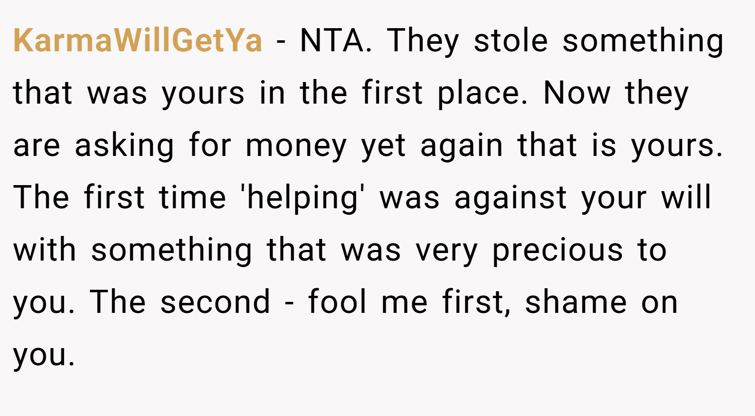 KarmaWillGetYa − NTA. They stole something that was yours in the first place. Now they are asking for money yet again that is yours. The first time 'helping' was against your will with something that was very precious to you. The second - fool me first, shame on you.