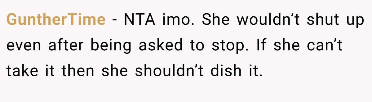 GuntherTime − NTA imo. She wouldn’t shut up even after being asked to stop. If she can’t take it then she shouldn’t dish it.