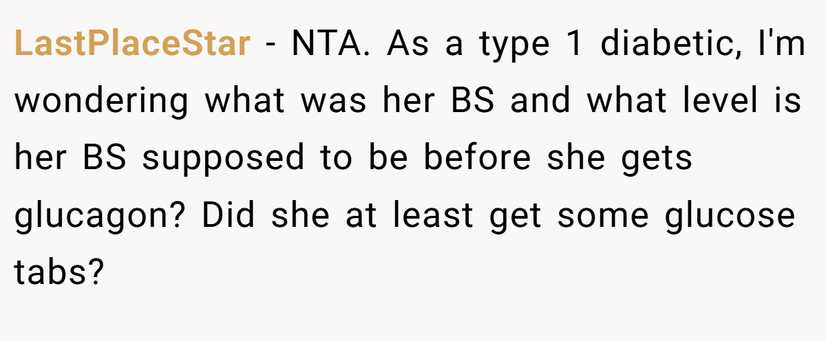 LastPlaceStar - NTA. As a type 1 diabetic, I'm wondering what was her BS and what level is her BS supposed to be before she gets glucagon? Did she at least get some glucose tabs?