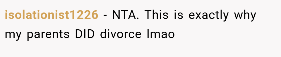 isolationist1226 − NTA. This is exactly why my parents DID divorce lmao