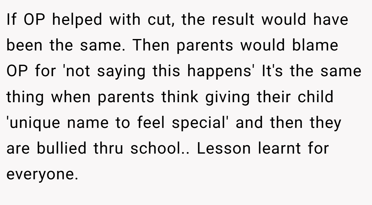 If OP helped with cut, the result would have been the same. Then parents would blame OP for 'not saying this happens' It's the same thing when parents think giving their child 'unique name to feel special' and then they are bullied thru school.. Lesson learnt for everyone.