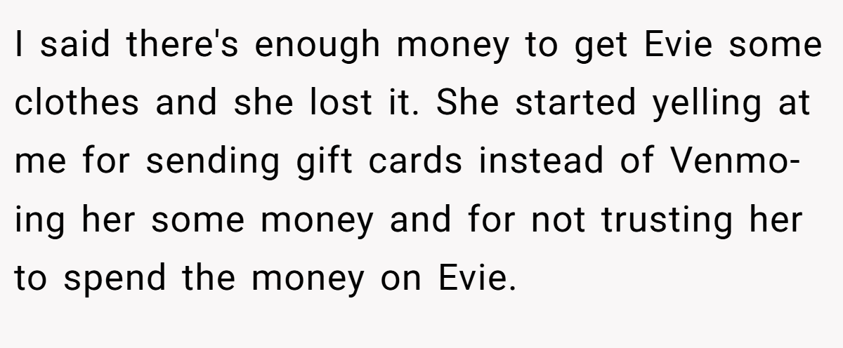 I said there's enough money to get Evie some clothes and she lost it. She started yelling at me for sending gift cards instead of Venmo-ing her some money and for not trusting her to spend the money on Evie.