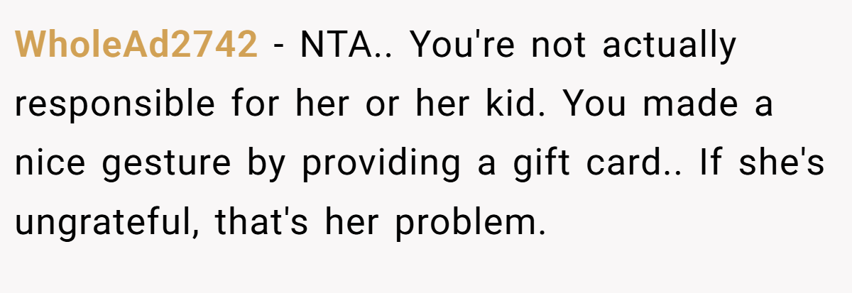 WholeAd2742 − NTA.. You're not actually responsible for her or her kid. You made a nice gesture by providing a gift card.. If she's ungrateful, that's her problem.