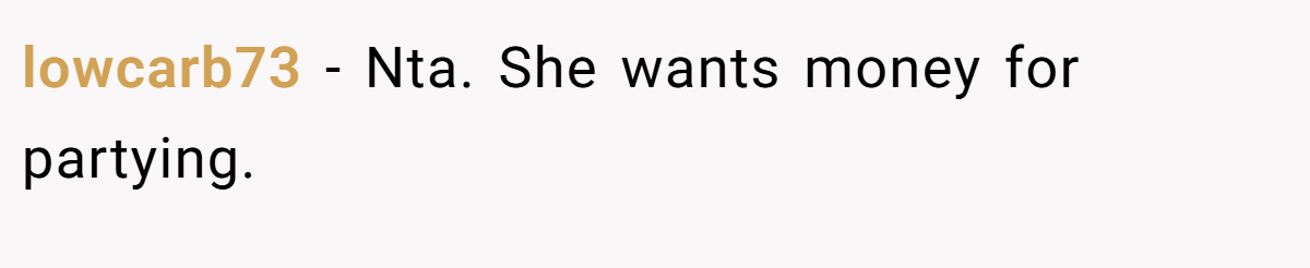 lowcarb73 − Nta. She wants money for partying.