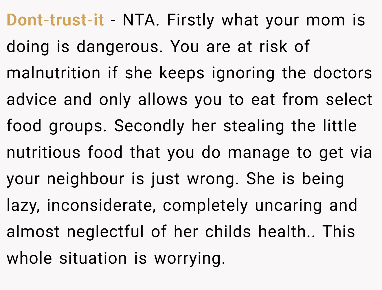 Dont-trust-it - NTA. Firstly what your mom is doing is dangerous. You are at risk of malnutrition if she keeps ignoring the doctors advice and only allows you to eat from select food groups. Secondly her stealing the little nutritious food that you do manage to get via your neighbour is just wrong. She is being lazy, inconsiderate, completely uncaring and almost neglectful of her childs health.. This whole situation is worrying.