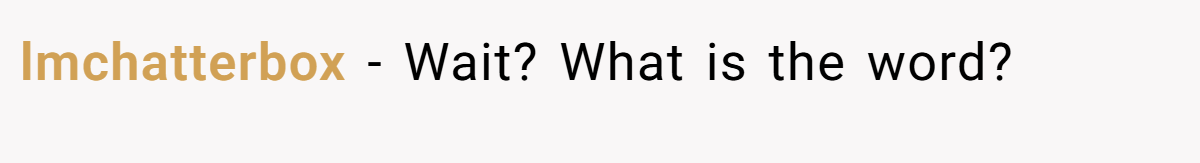 lmchatterbox − Wait? What is the word?