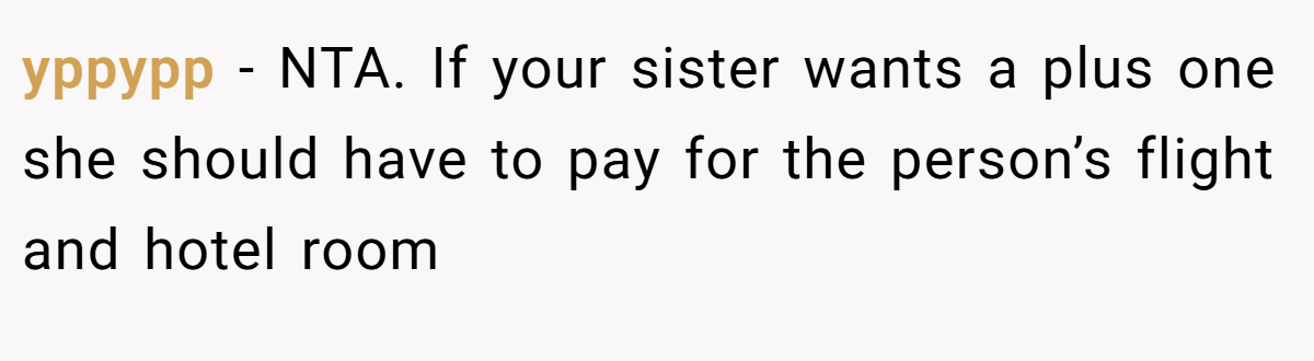 yppypp − NTA. If your sister wants a plus one she should have to pay for the person’s flight and hotel room