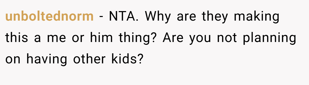 unboltednorm − NTA. Why are they making this a me or him thing? Are you not planning on having other kids?