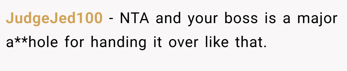 JudgeJed100 − NTA and your boss is a major a**hole for handing it over like that.