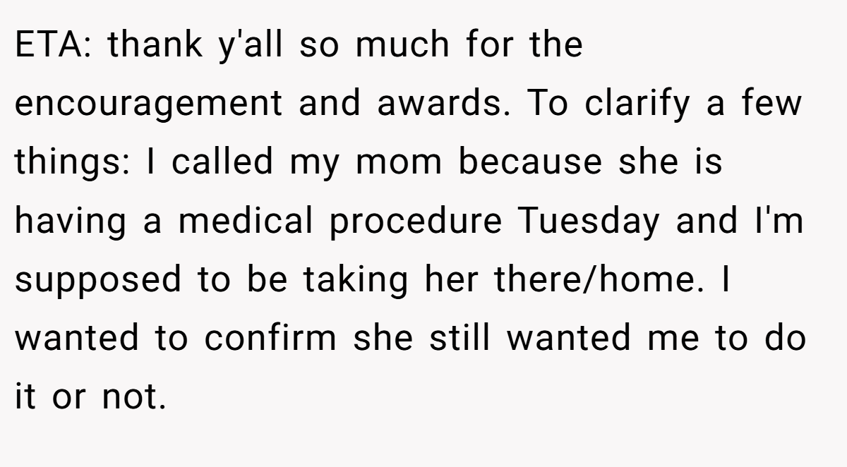 ETA: thank y'all so much for the encouragement and awards. To clarify a few things: I called my mom because she is having a medical procedure Tuesday and I'm supposed to be taking her there/home. I wanted to confirm she still wanted me to do it or not.