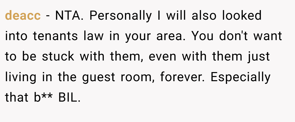 deacc − NTA. Personally I will also looked into tenants law in your area. You don't want to be stuck with them, even with them just living in the guest room, forever. Especially that b** BIL.