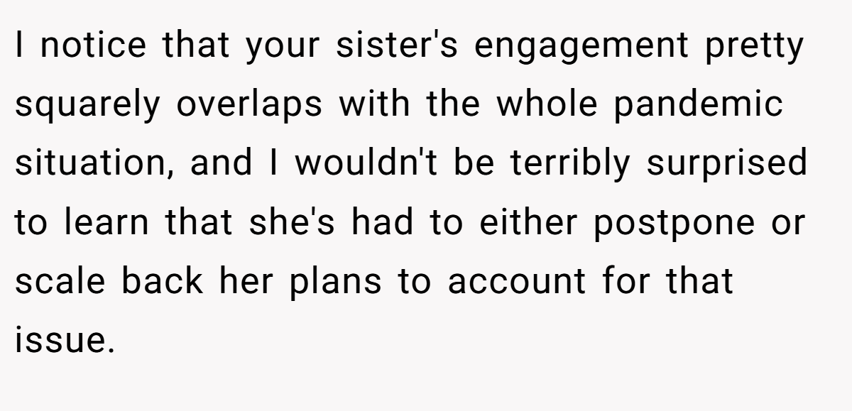 I notice that your sister's engagement pretty squarely overlaps with the whole pandemic situation, and I wouldn't be terribly surprised to learn that she's had to either postpone or scale back her plans to account for that issue.