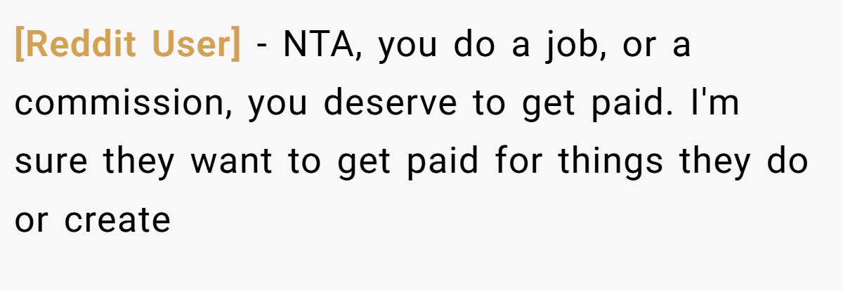 [Reddit User] − NTA, you do a job, or a commission, you deserve to get paid. I'm sure they want to get paid for things they do or create