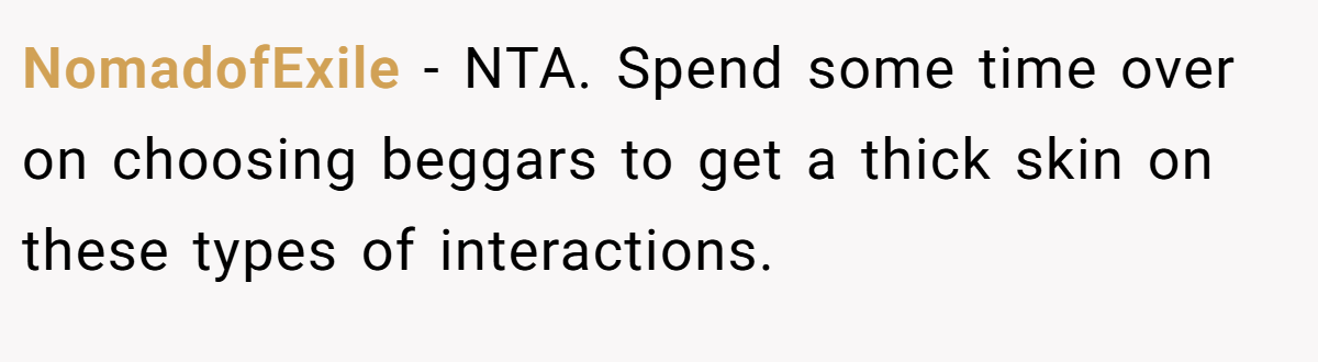 NomadofExile − NTA. Spend some time over on choosing beggars to get a thick skin on these types of interactions.