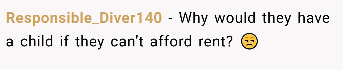 Responsible_Diver140 − Why would they have a child if they can’t afford rent? 😒