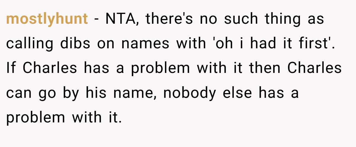 mostlyhunt − NTA, there's no such thing as calling dibs on names with 'oh i had it first'. If Charles has a problem with it then Charles can go by his name, nobody else has a problem with it.