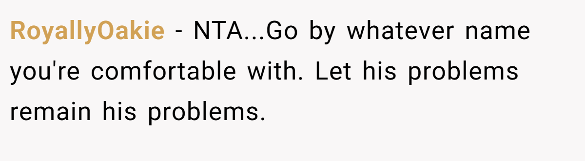 RoyallyOakie − NTA...Go by whatever name you're comfortable with. Let his problems remain his problems.