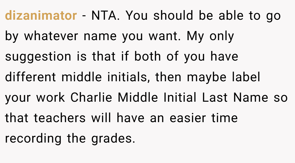 dizanimator − NTA. You should be able to go by whatever name you want. My only suggestion is that if both of you have different middle initials, then maybe label your work Charlie Middle Initial Last Name so that teachers will have an easier time recording the grades.