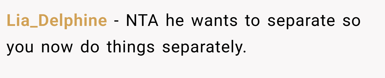 Lia_Delphine − NTA he wants to separate so you now do things separately.