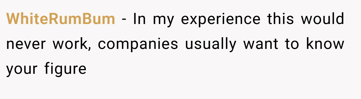 WhiteRumBum − In my experience this would never work, companies usually want to know your figure