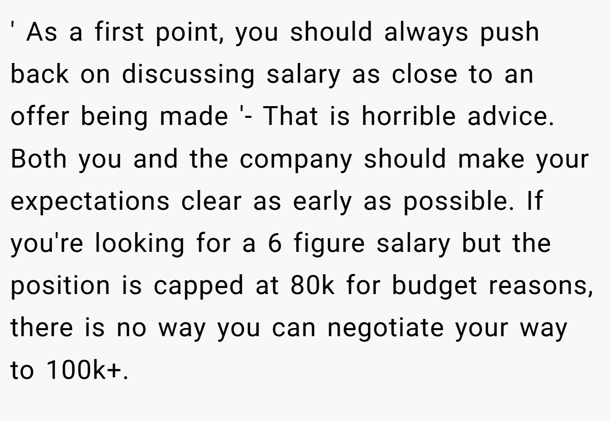 ' As a first point, you should always push back on discussing salary as close to an offer being made '- That is horrible advice. Both you and the company should make your expectations clear as early as possible. If you're looking for a 6 figure salary but the position is capped at 80k for budget reasons, there is no way you can negotiate your way to 100k+.