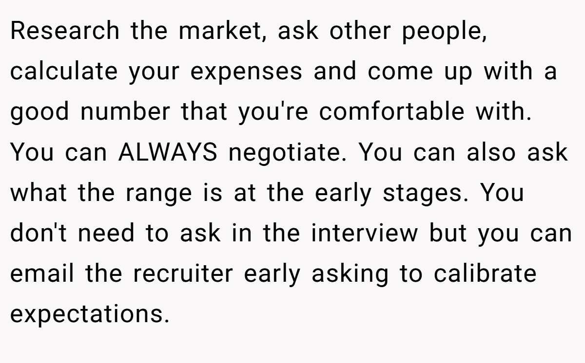 Research the market, ask other people, calculate your expenses and come up with a good number that you're comfortable with. You can ALWAYS negotiate. You can also ask what the range is at the early stages. You don't need to ask in the interview but you can email the recruiter early asking to calibrate expectations.