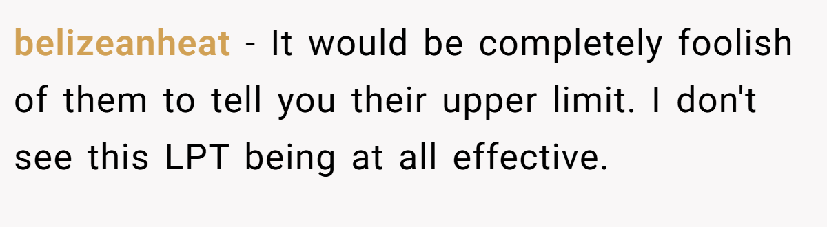 belizeanheat − It would be completely foolish of them to tell you their upper limit. I don't see this LPT being at all effective.