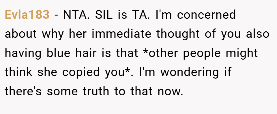Evla183 − NTA. SIL is TA. I'm concerned about why her immediate thought of you also having blue hair is that *other people might think she copied you*. I'm wondering if there's some truth to that now.