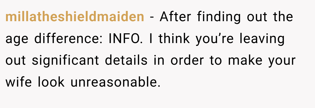 millatheshieldmaiden - After finding out the age difference: INFO. I think you’re leaving out significant details in order to make your wife look unreasonable.