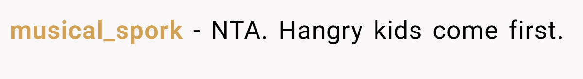 musical_spork − NTA. Hangry kids come first.