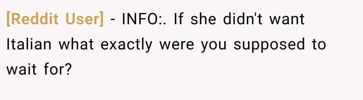 [Reddit User] − INFO:. If she didn't want Italian what exactly were you supposed to wait for?