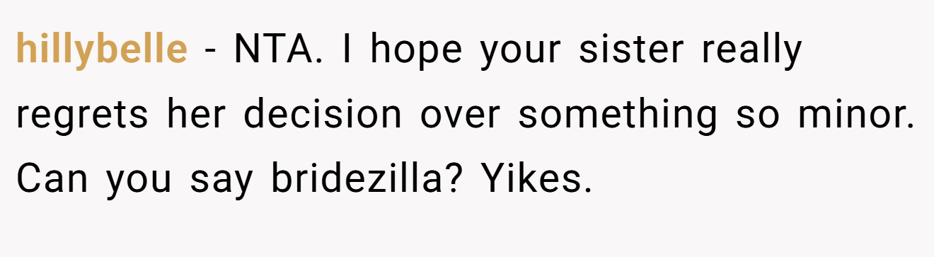 hillybelle - NTA. I hope your sister really regrets her decision over something so minor. Can you say bridezilla? Yikes.