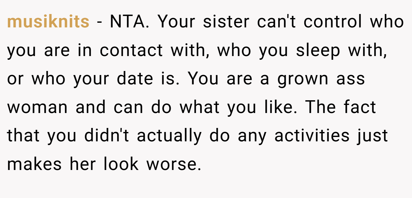 musiknits - NTA. Your sister can't control who you are in contact with, who you sleep with, or who your date is. You are a grown ass woman and can do what you like. The fact that you didn't actually do any activities just makes her look worse.