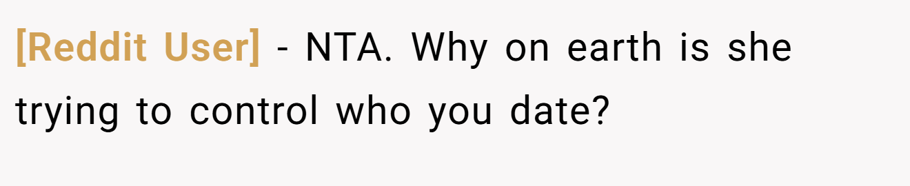 [Reddit User] - NTA. Why on earth is she trying to control who you date?